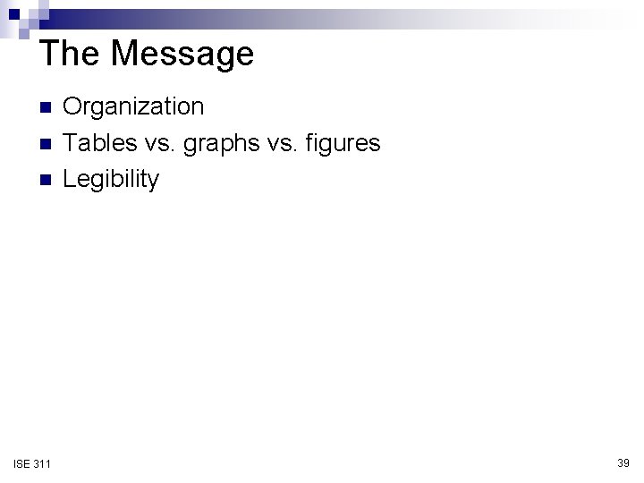 The Message n n n ISE 311 Organization Tables vs. graphs vs. figures Legibility