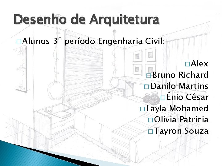Desenho de Arquitetura � Alunos 3º período Engenharia Civil: � Bruno � Alex Richard