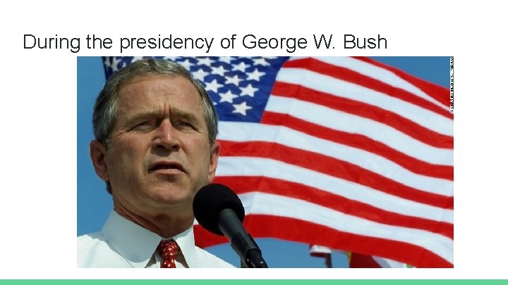 During the presidency of George W. Bush 