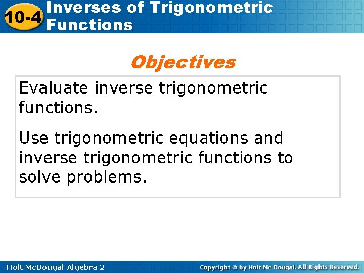 Inverses of Trigonometric 10 -4 Functions Objectives Evaluate inverse trigonometric functions. Use trigonometric equations