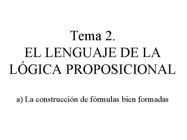 Tema 2. EL LENGUAJE DE LA LÓGICA PROPOSICIONAL a) La construcción de fórmulas bien