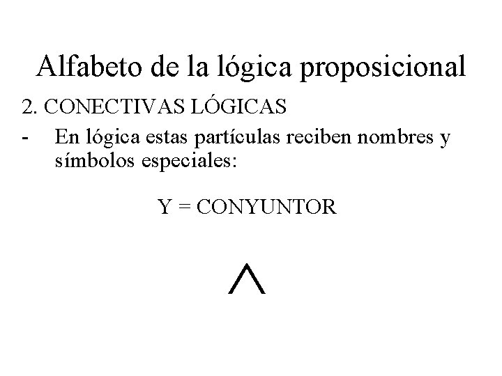 Alfabeto de la lógica proposicional 2. CONECTIVAS LÓGICAS - En lógica estas partículas reciben Alfabeto de la lógica proposicional 2. CONECTIVAS LÓGICAS - En lógica estas partículas reciben