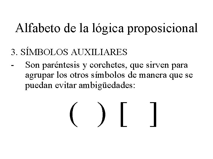 Alfabeto de la lógica proposicional 3. SÍMBOLOS AUXILIARES - Son paréntesis y corchetes, que Alfabeto de la lógica proposicional 3. SÍMBOLOS AUXILIARES - Son paréntesis y corchetes, que