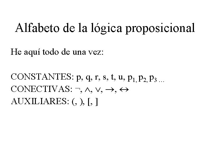Alfabeto de la lógica proposicional He aquí todo de una vez: CONSTANTES: p, q, Alfabeto de la lógica proposicional He aquí todo de una vez: CONSTANTES: p, q,