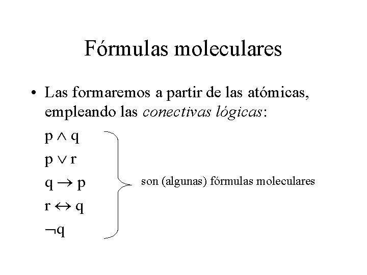 Fórmulas moleculares • Las formaremos a partir de las atómicas, empleando las conectivas lógicas: