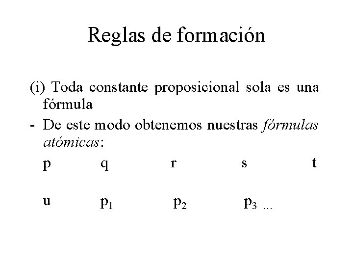 Reglas de formación (i) Toda constante proposicional sola es una fórmula - De este