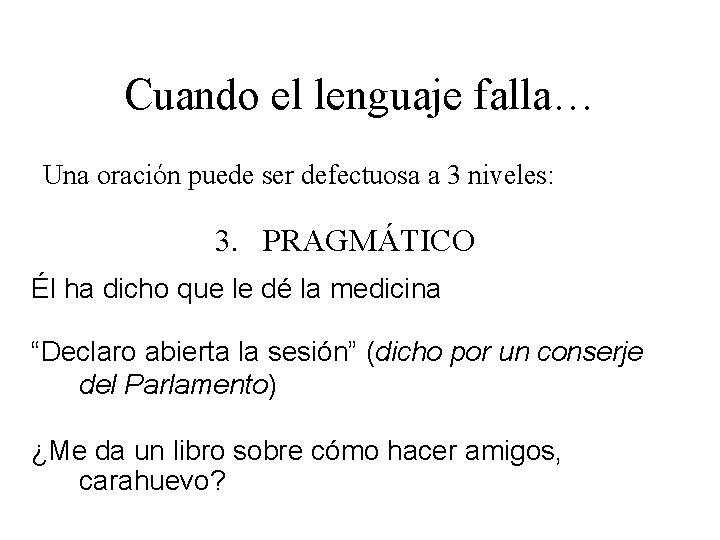 Cuando el lenguaje falla… Una oración puede ser defectuosa a 3 niveles: 3. PRAGMÁTICO