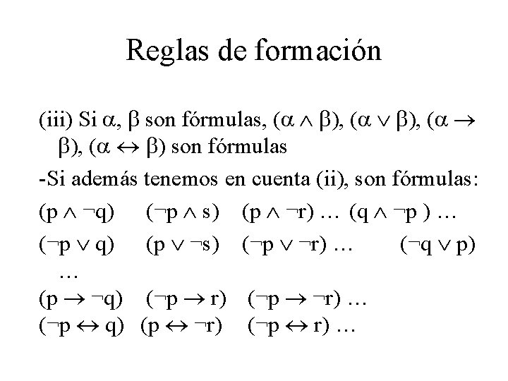 Reglas de formación (iii) Si , son fórmulas, ( ), ( ) son fórmulas Reglas de formación (iii) Si , son fórmulas, ( ), ( ) son fórmulas