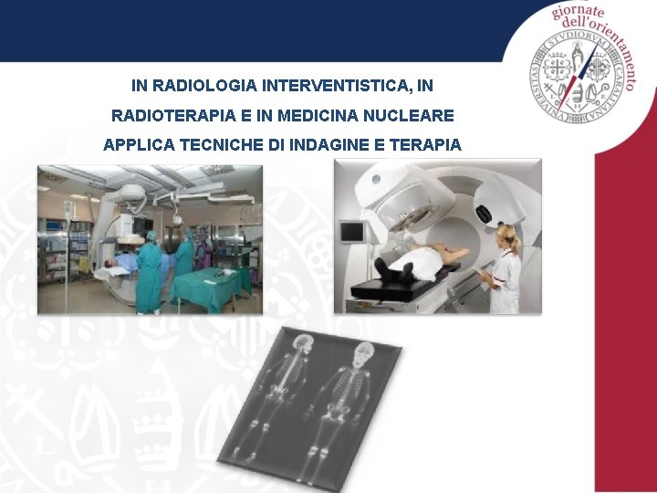 IN RADIOLOGIA INTERVENTISTICA, IN RADIOTERAPIA E IN MEDICINA NUCLEARE APPLICA TECNICHE DI INDAGINE E