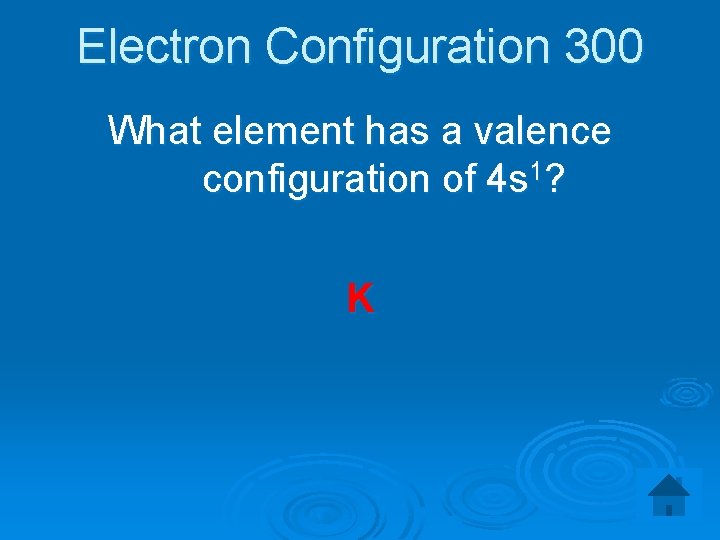 Electron Configuration 300 What element has a valence configuration of 4 s 1? K