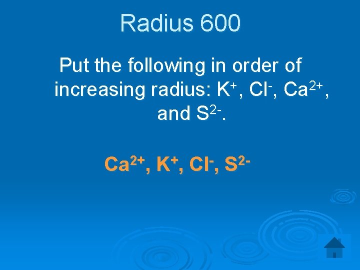 Radius 600 Put the following in order of increasing radius: K+, Cl-, Ca 2+,