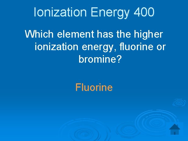 Ionization Energy 400 Which element has the higher ionization energy, fluorine or bromine? Fluorine
