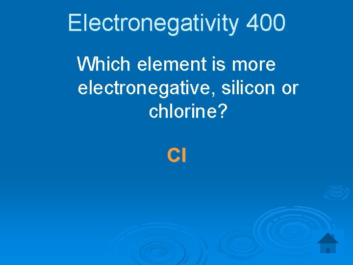 Electronegativity 400 Which element is more electronegative, silicon or chlorine? Cl 