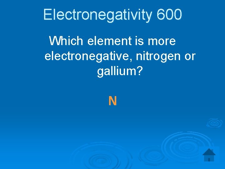 Electronegativity 600 Which element is more electronegative, nitrogen or gallium? N 