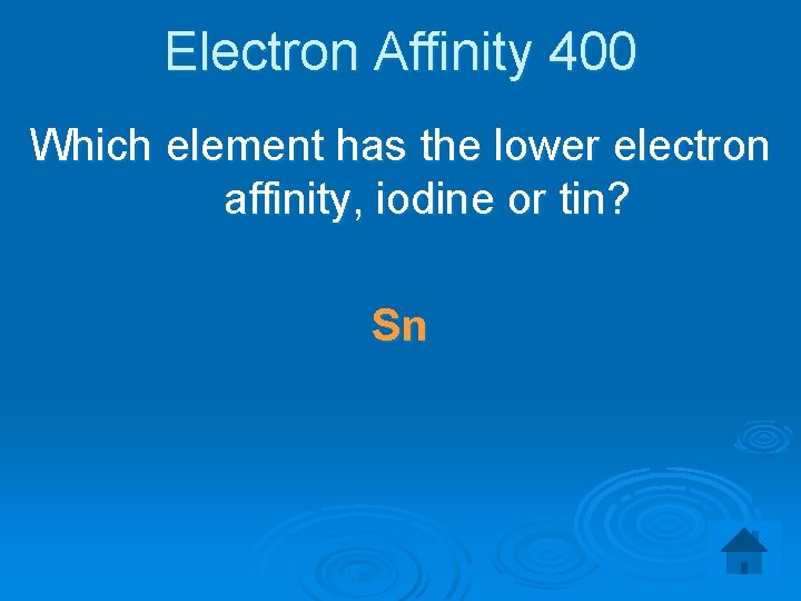 Electron Affinity 400 Which element has the lower electron affinity, iodine or tin? Sn