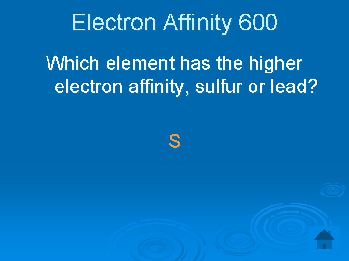 Electron Affinity 600 Which element has the higher electron affinity, sulfur or lead? S