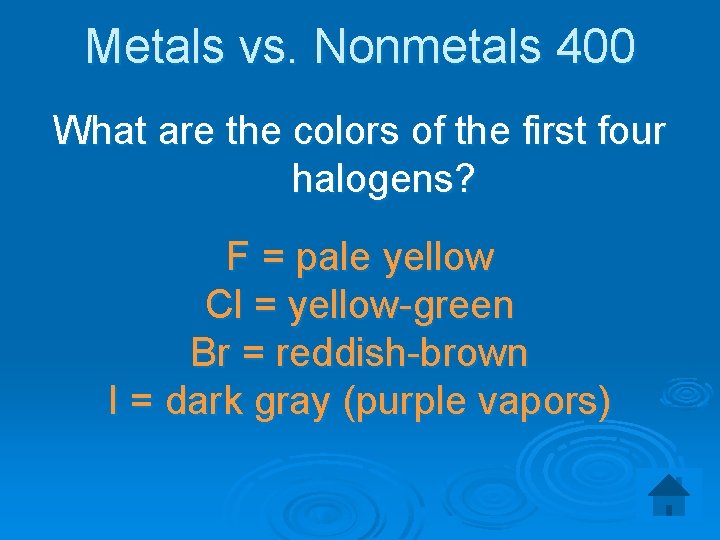 Metals vs. Nonmetals 400 What are the colors of the first four halogens? F