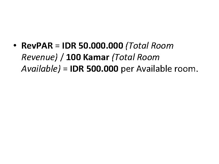  • Rev. PAR = IDR 50. 000 (Total Room Revenue) / 100 Kamar