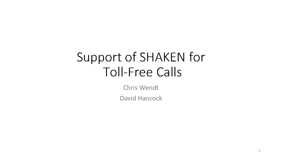 Support of SHAKEN for Toll-Free Calls Chris Wendt David Hancock 1 Support of SHAKEN for Toll-Free Calls Chris Wendt David Hancock 1