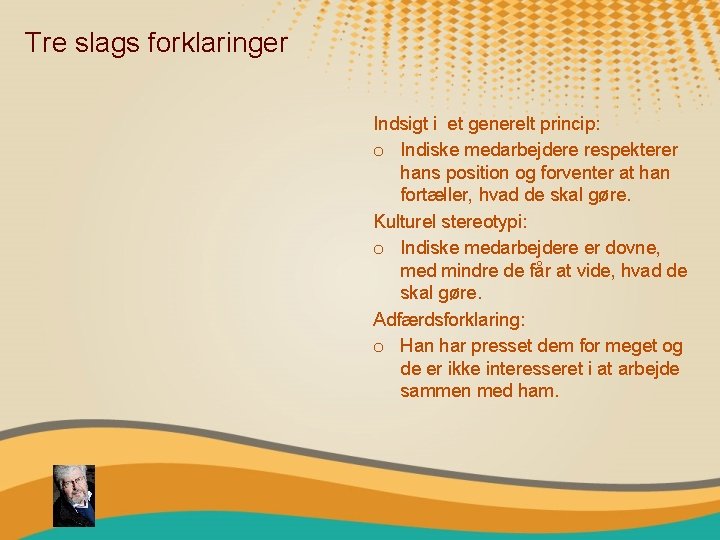 Tre slags forklaringer Indsigt i et generelt princip: o Indiske medarbejdere respekterer hans position