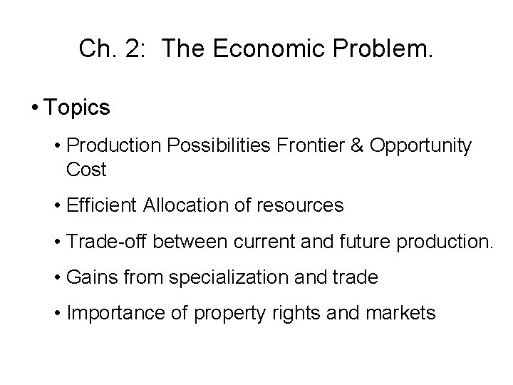 Ch. 2: The Economic Problem. • Topics • Production Possibilities Frontier & Opportunity Cost