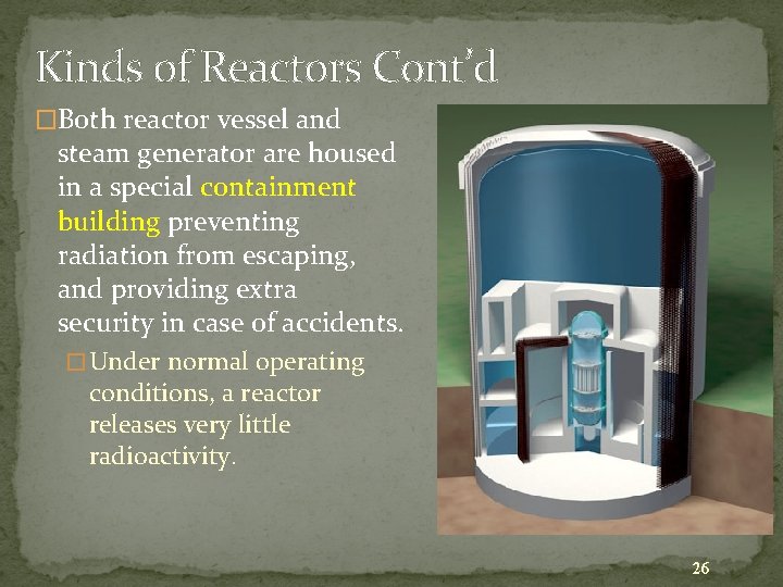 Kinds of Reactors Cont’d �Both reactor vessel and steam generator are housed in a