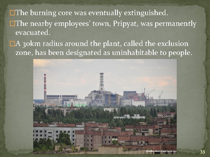 �The burning core was eventually extinguished. �The nearby employees’ town, Pripyat, was permanently evacuated.