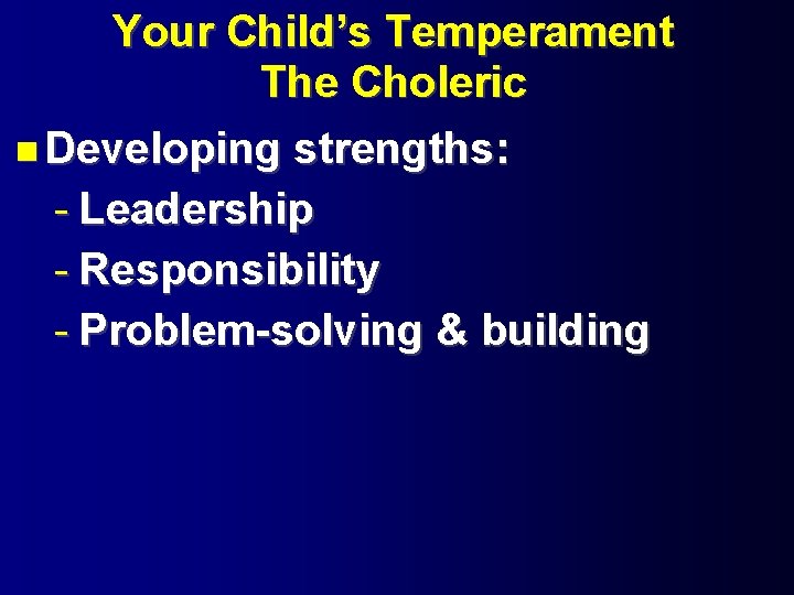 Your Child’s Temperament The Choleric Developing strengths: - Leadership - Responsibility - Problem-solving &