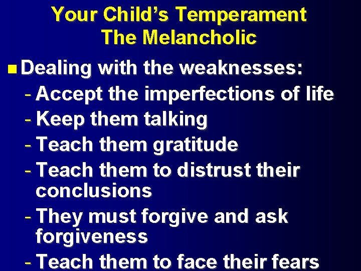 Your Child’s Temperament The Melancholic Dealing with the weaknesses: - Accept the imperfections of