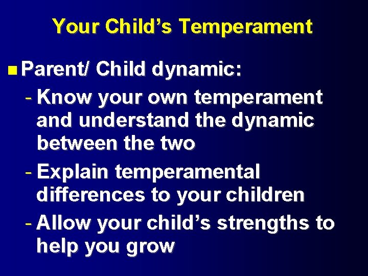 Your Child’s Temperament Parent/ Child dynamic: - Know your own temperament and understand the