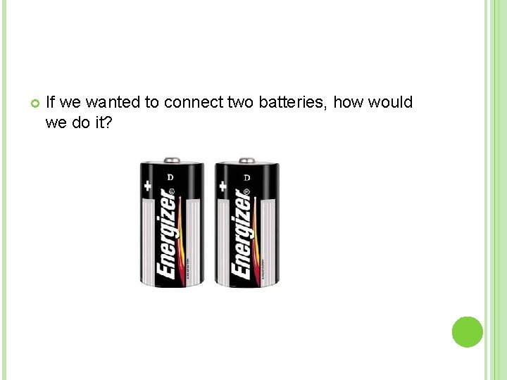  If we wanted to connect two batteries, how would we do it? 
