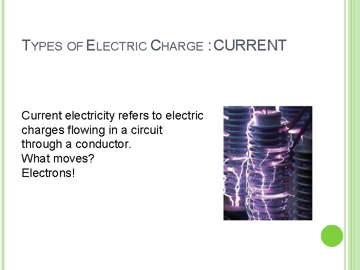 TYPES OF ELECTRIC CHARGE : CURRENT Current electricity refers to electric charges flowing in