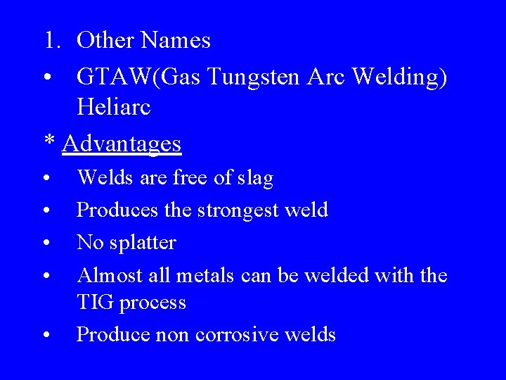 1. Other Names • GTAW(Gas Tungsten Arc Welding) Heliarc * Advantages • • •