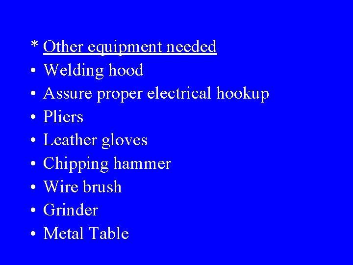 * Other equipment needed • Welding hood • Assure proper electrical hookup • Pliers