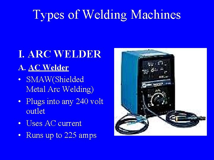 Types of Welding Machines I. ARC WELDER A. AC Welder • SMAW(Shielded Metal Arc