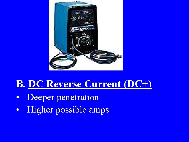  B. DC Reverse Current (DC+) • Deeper penetration • Higher possible amps 