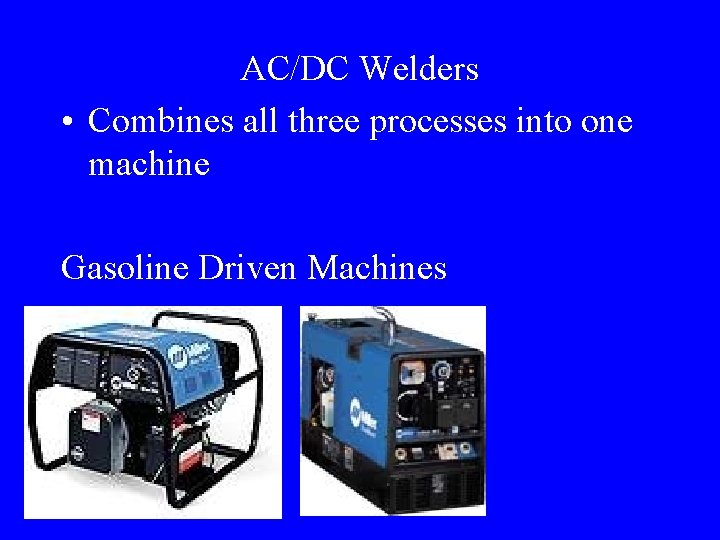AC/DC Welders • Combines all three processes into one machine Gasoline Driven Machines 