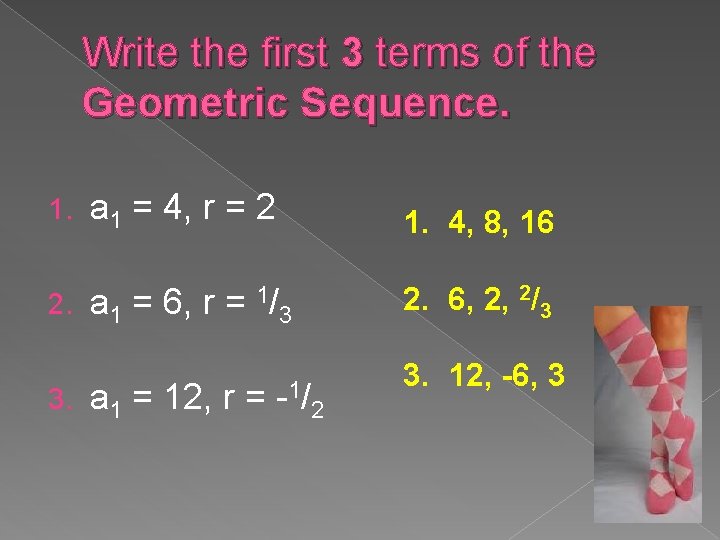 Write the first 3 terms of the Geometric Sequence. 1. a 1 = 4,