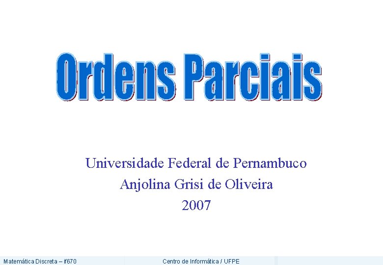 Universidade Federal de Pernambuco Anjolina Grisi de Oliveira 2007 Matemática Discreta – if 670