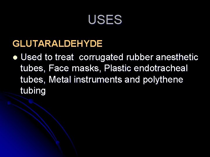 USES GLUTARALDEHYDE l Used to treat corrugated rubber anesthetic tubes, Face masks, Plastic endotracheal