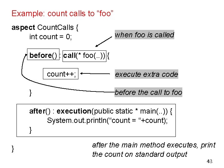 Example: count calls to “foo” aspect Count. Calls { int count = 0; when