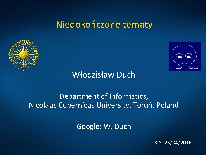 Niedokończone tematy Włodzisław Duch Department of Informatics, Nicolaus Copernicus University, Toruń, Poland Google: W. Niedokończone tematy Włodzisław Duch Department of Informatics, Nicolaus Copernicus University, Toruń, Poland Google: W.