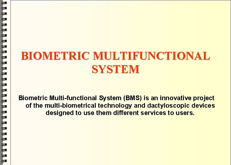 BIOMETRIC MULTIFUNCTIONAL SYSTEM Biometric Multi-functional System (BMS) is an innovative project of the multi-biometrical