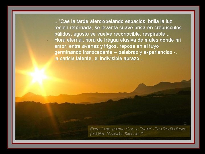 . . . “Cae la tarde aterciopelando espacios, brilla la luz recién retornada, se