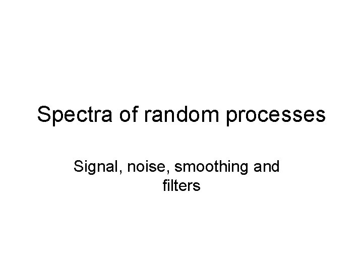 Spectra of random processes Signal noise smoothing and