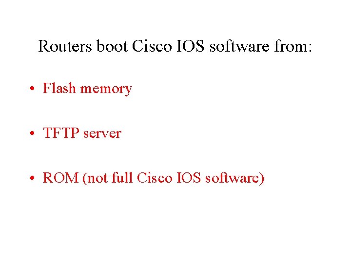 Routers boot Cisco IOS software from: • Flash memory • TFTP server • ROM