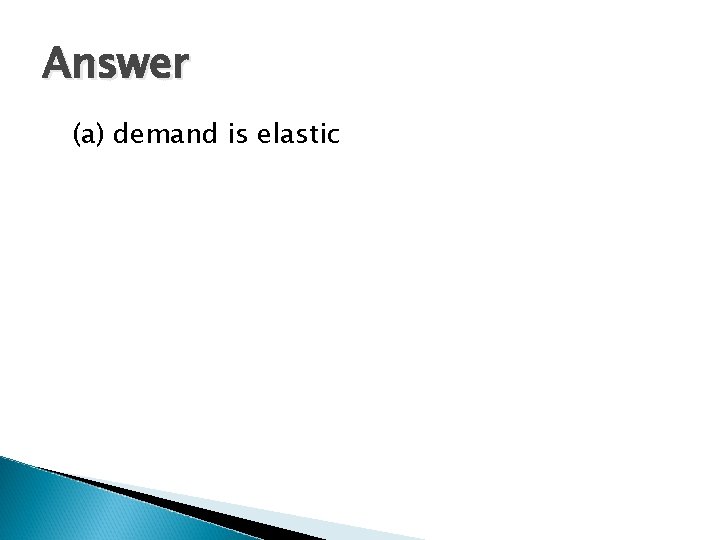 Answer (a) demand is elastic 