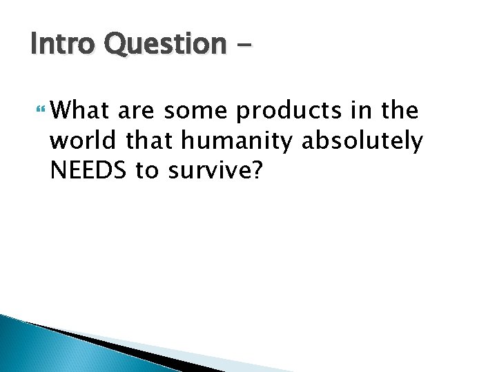 Intro Question What are some products in the world that humanity absolutely NEEDS to