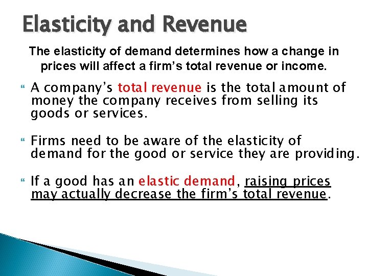 Elasticity and Revenue The elasticity of demand determines how a change in prices will