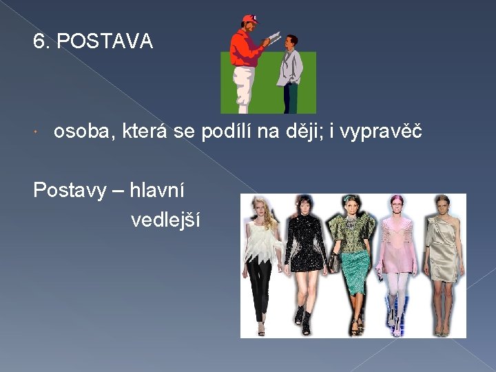 6. POSTAVA osoba, která se podílí na ději; i vypravěč Postavy – hlavní vedlejší
